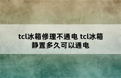 tcl冰箱修理不通电 tcl冰箱静置多久可以通电